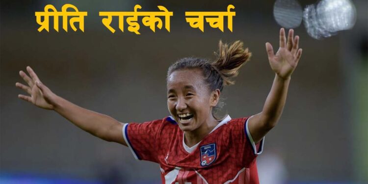 प्रीति राईले १९ वर्षमै फुटबलमा पाएको सफलता र चर्चा